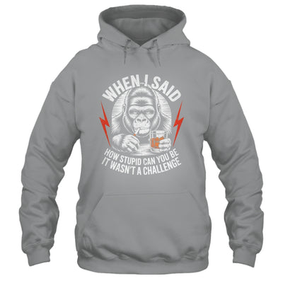 When I Said How Stupid Can You Be It Wasn't Monkey Funny Shirt & Hoodie | siriusteestore
