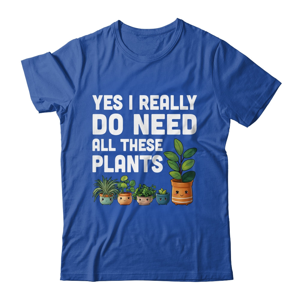 Yes I Really Do Need All These Plants Lover Gardening Women Shirt & Tank Top | siriusteestore