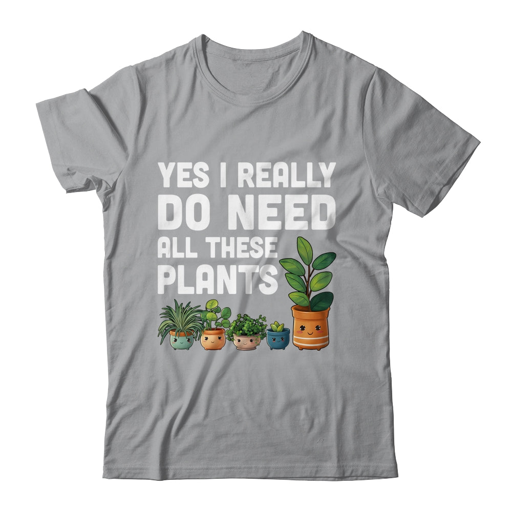 Yes I Really Do Need All These Plants Lover Gardening Women Shirt & Tank Top | siriusteestore