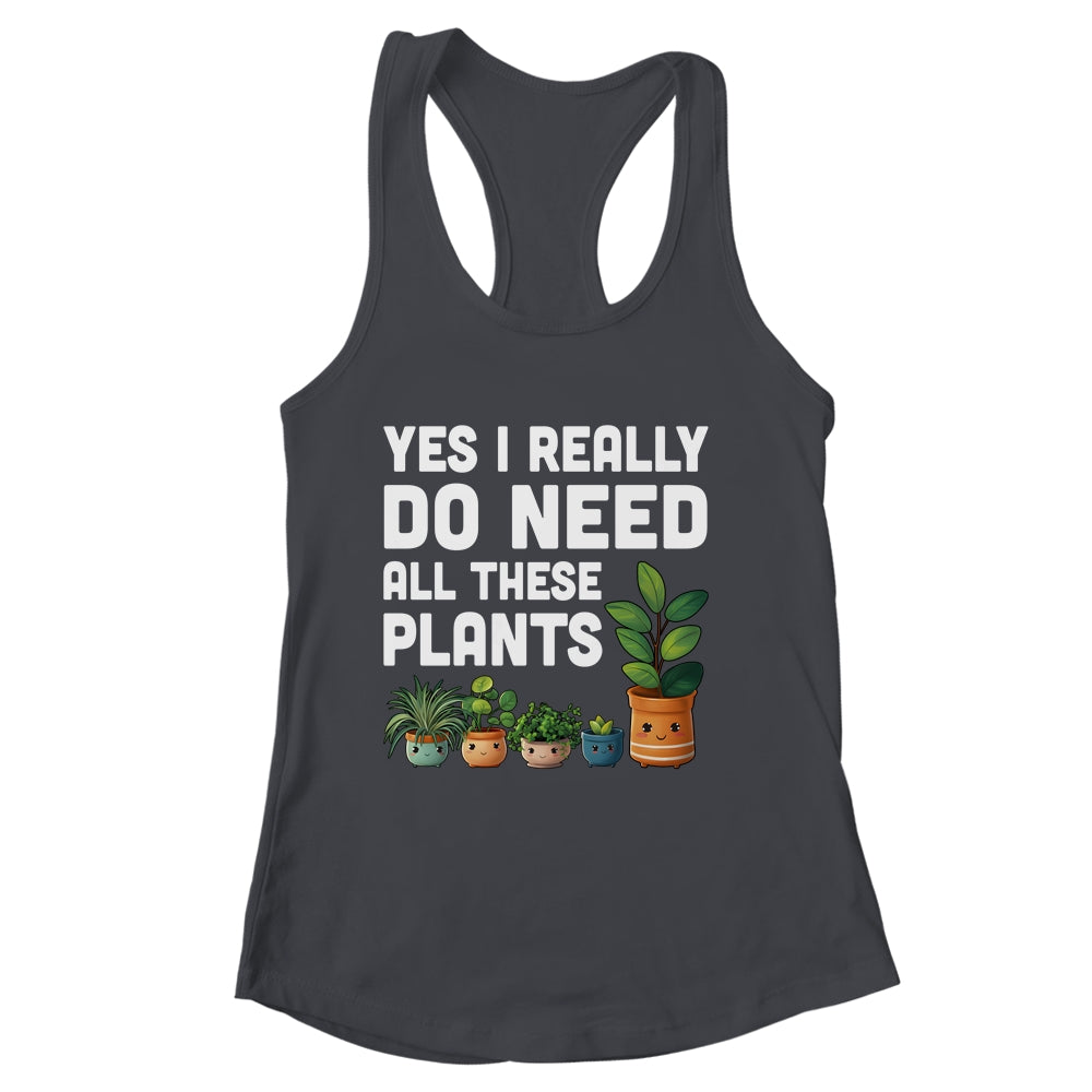 Yes I Really Do Need All These Plants Lover Gardening Women Shirt & Tank Top | siriusteestore