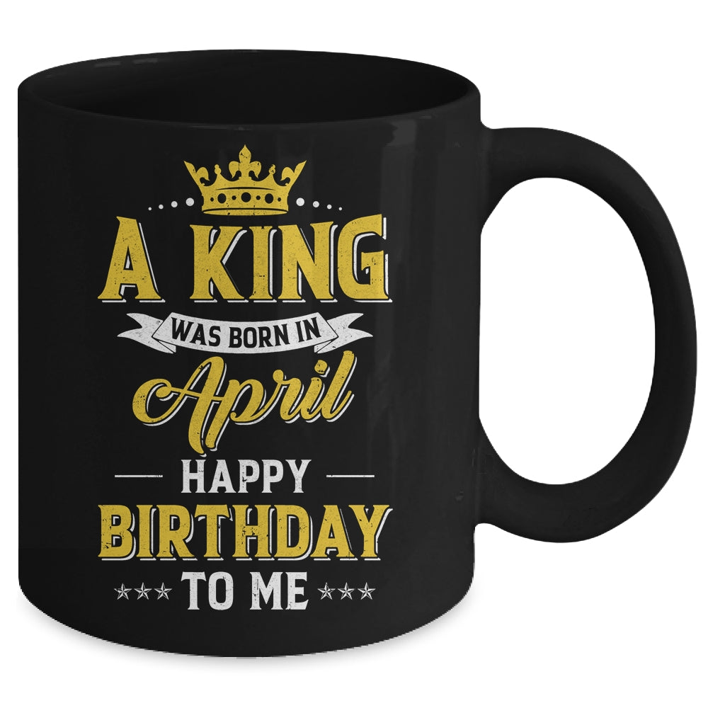 A King Was Born In April Happy Birthday To Me Mug | siriusteestore