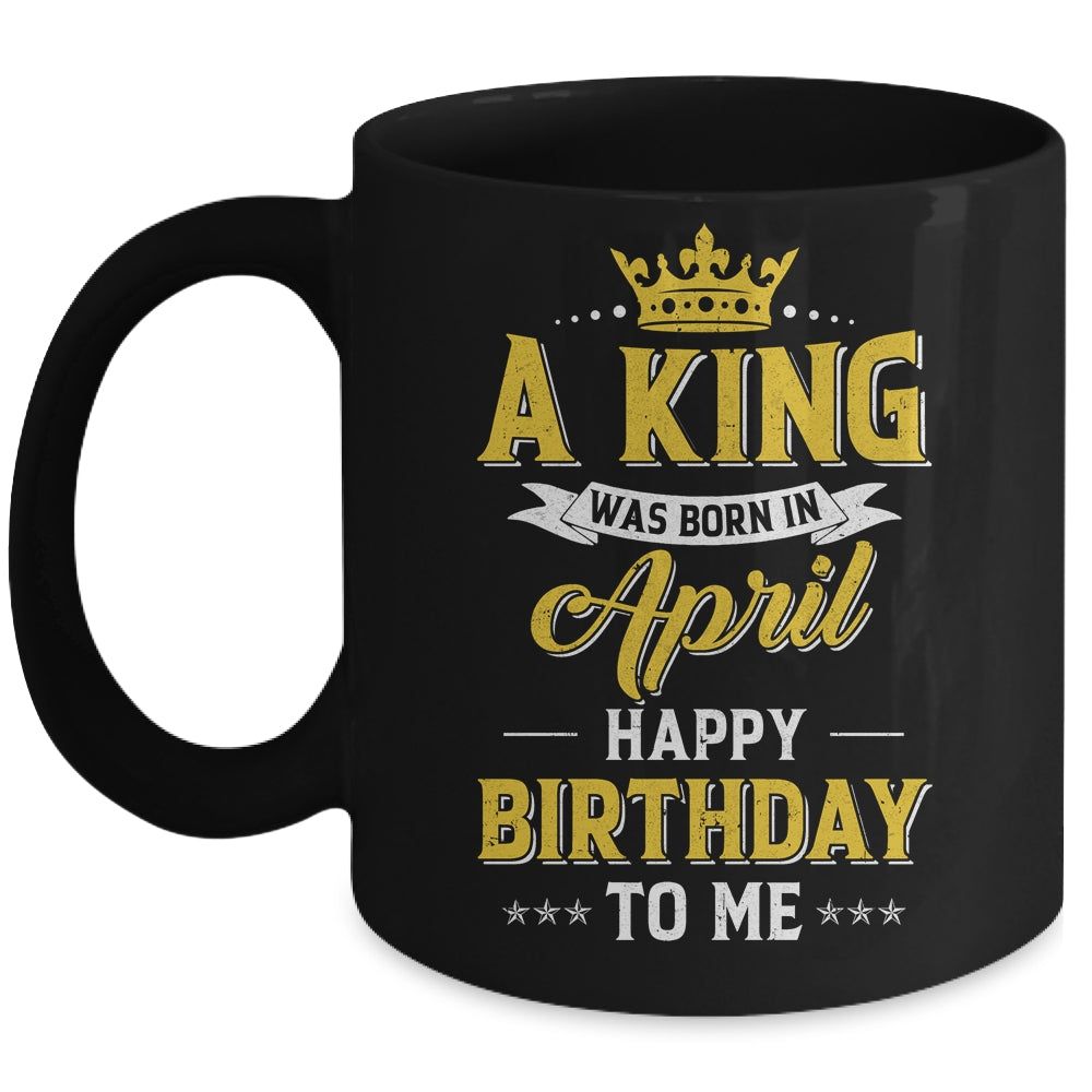 A King Was Born In April Happy Birthday To Me Mug | siriusteestore