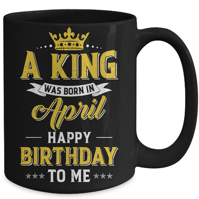 A King Was Born In April Happy Birthday To Me Mug | siriusteestore