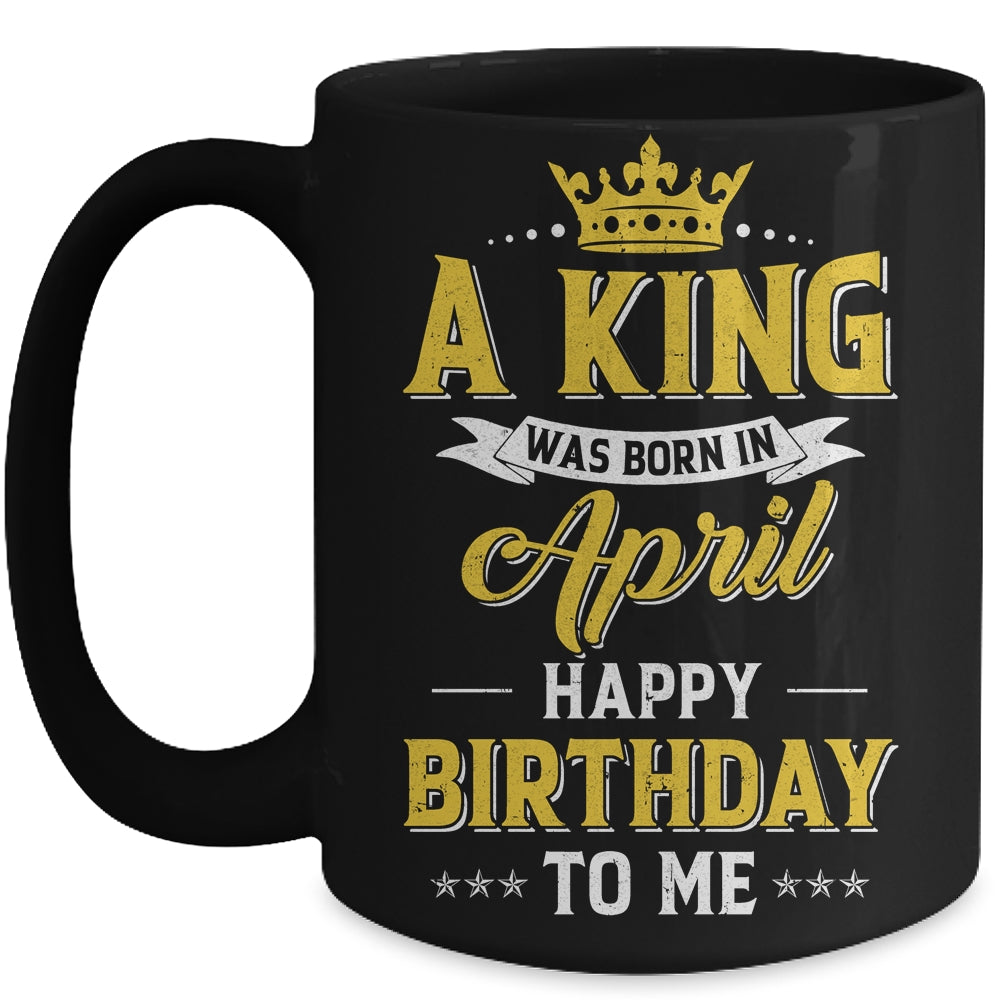 A King Was Born In April Happy Birthday To Me Mug | siriusteestore