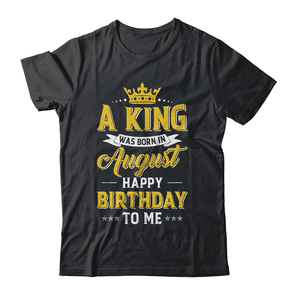 A King Was Born In August Happy Birthday To Me Shirt & Hoodie | siriusteestore