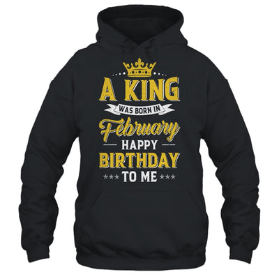 A King Was Born In February Happy Birthday To Me Shirt & Hoodie | siriusteestore
