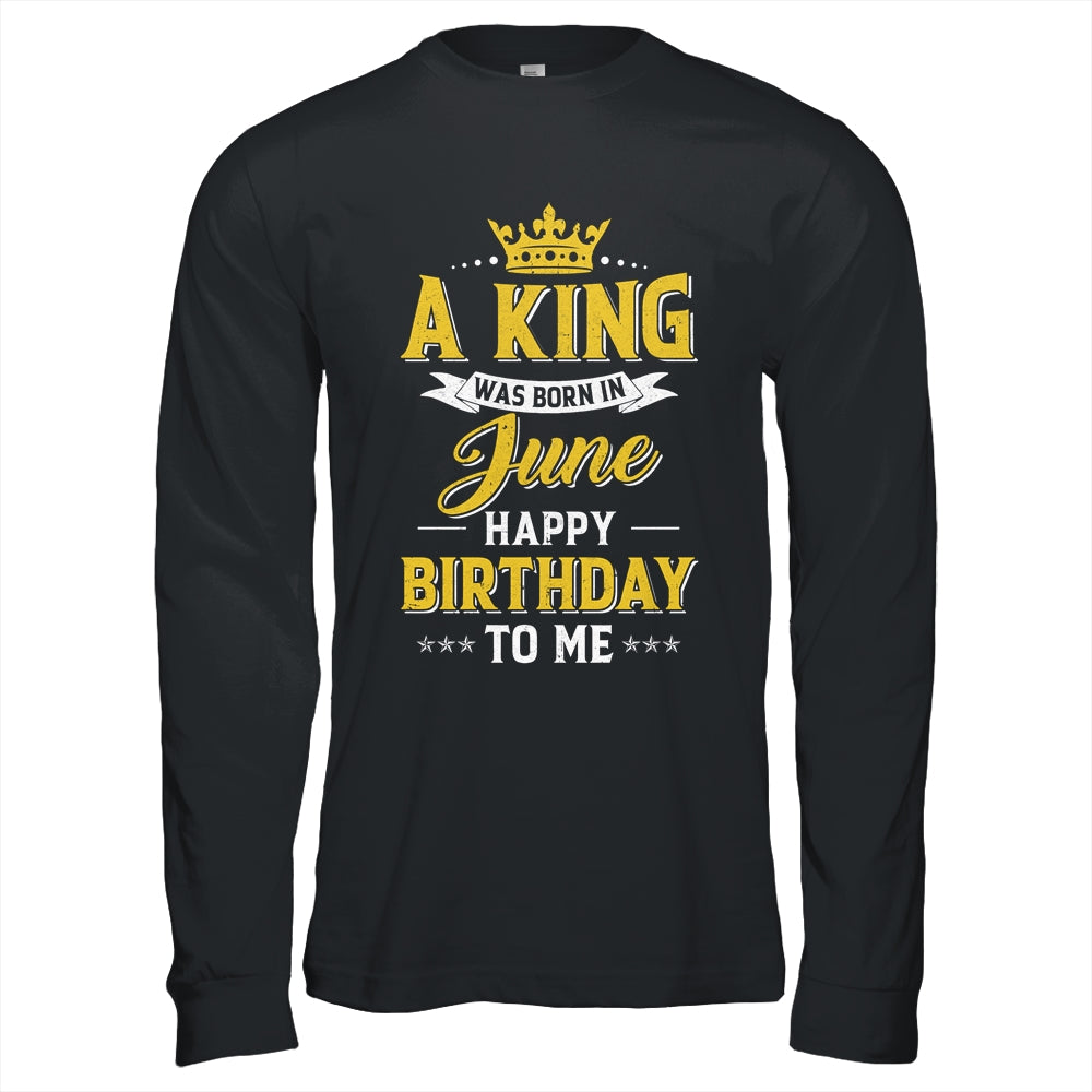 A King Was Born In June Happy Birthday To Me Shirt & Hoodie | siriusteestore