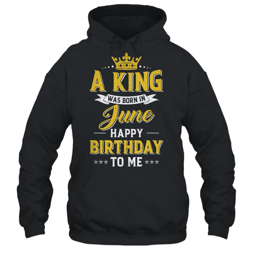 A King Was Born In June Happy Birthday To Me Shirt & Hoodie | siriusteestore