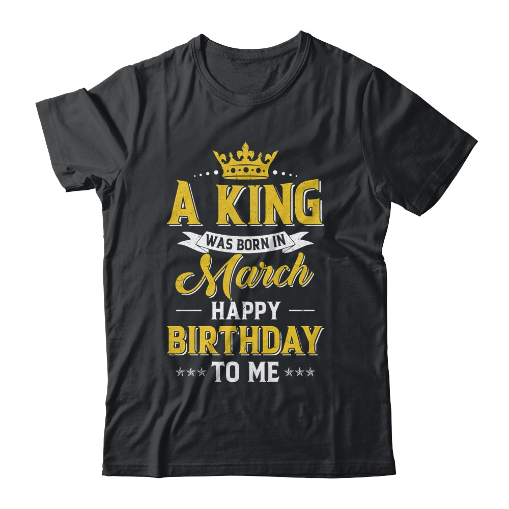 A King Was Born In March Happy Birthday To Me Shirt & Hoodie | siriusteestore