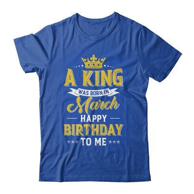 A King Was Born In March Happy Birthday To Me Shirt & Hoodie | siriusteestore