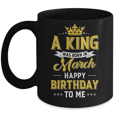 A King Was Born In March Happy Birthday To Me Mug | siriusteestore