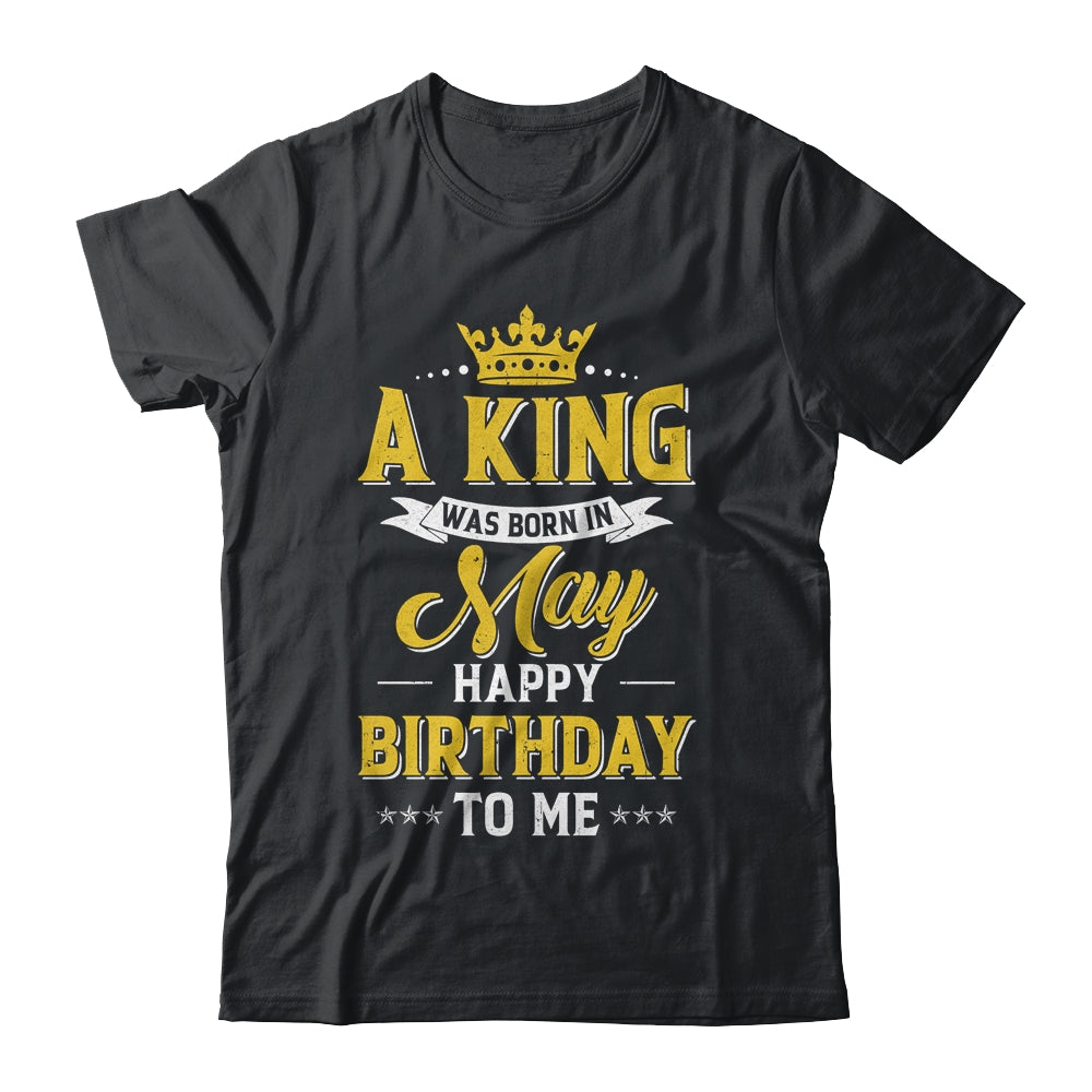 A King Was Born In May Happy Birthday To Me Shirt & Hoodie | siriusteestore