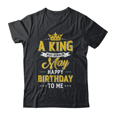 A King Was Born In May Happy Birthday To Me Shirt & Hoodie | siriusteestore