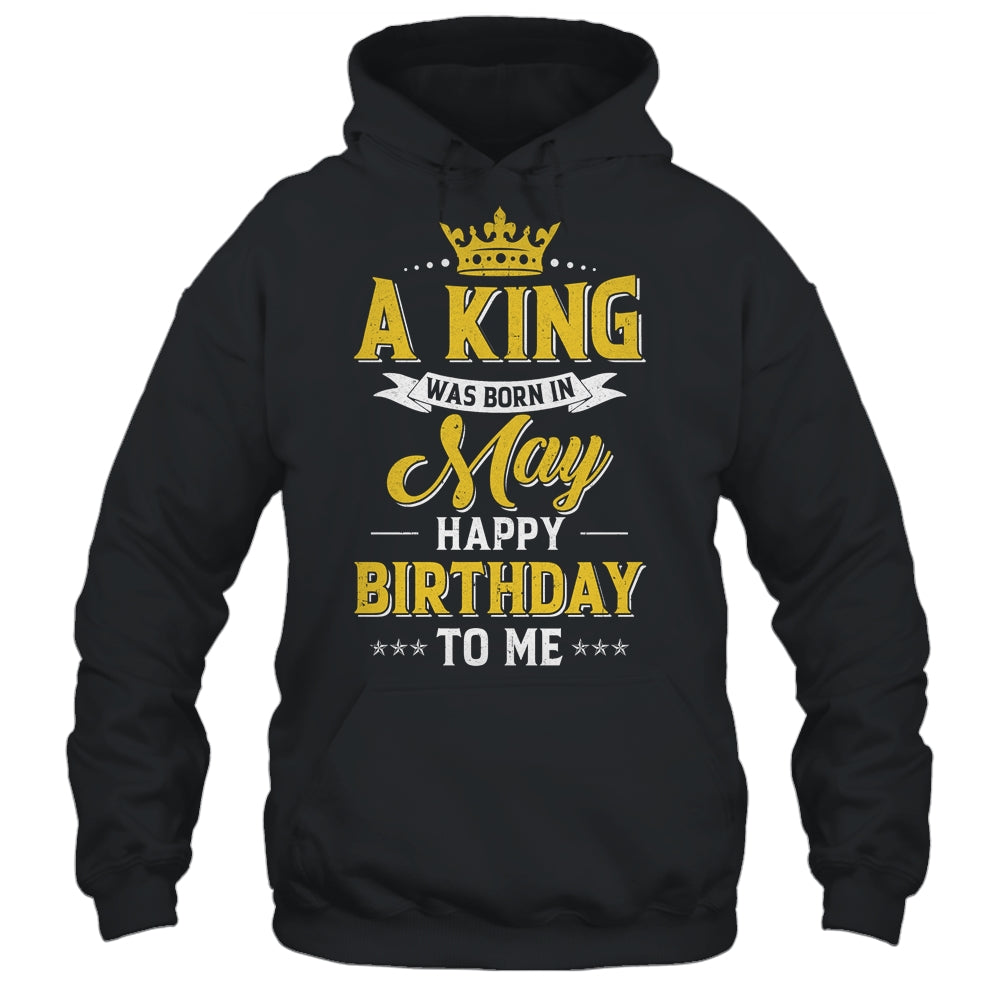 A King Was Born In May Happy Birthday To Me Shirt & Hoodie | siriusteestore