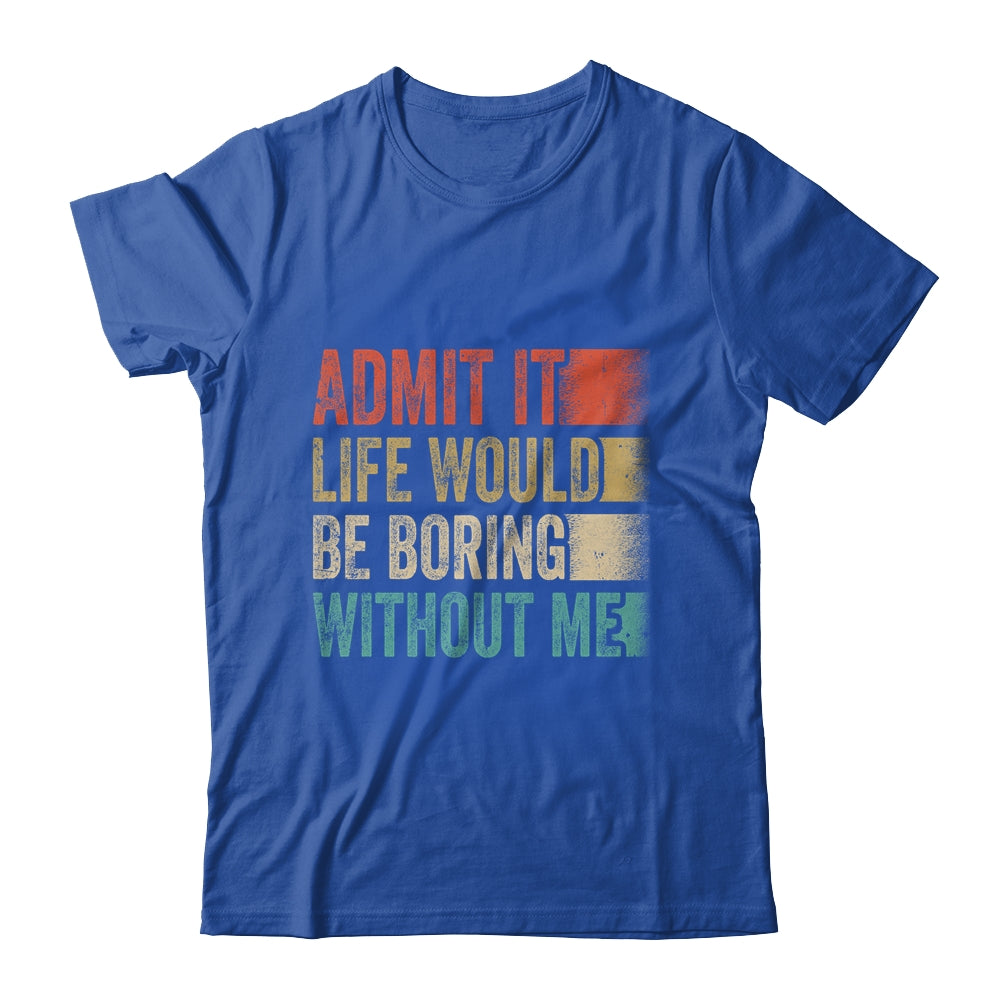 Admit It Life Would Be Boring Without Me Shirt & Tank Top | siriusteestore