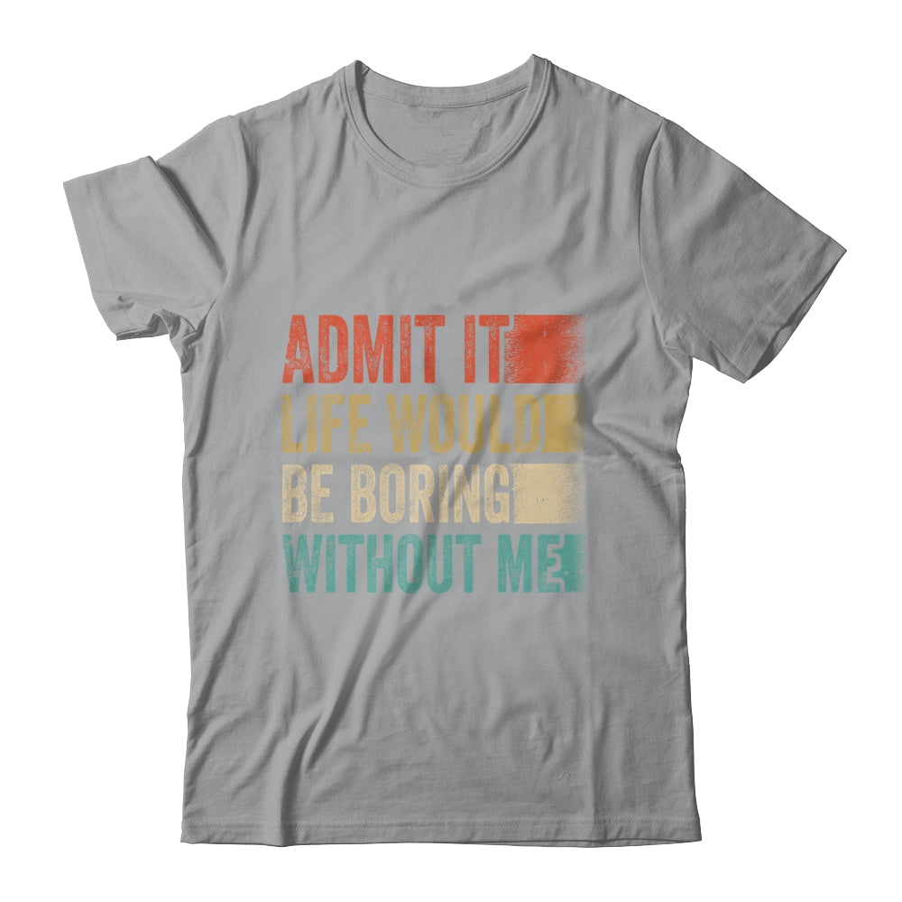 Admit It Life Would Be Boring Without Me Shirt & Tank Top | siriusteestore