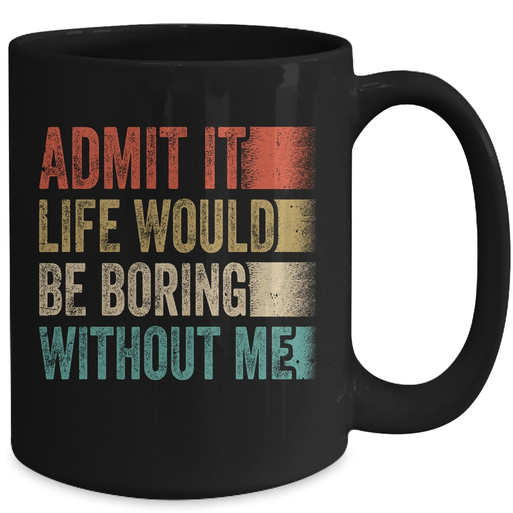 Admit It Life Would Be Boring Without Me Mug | siriusteestore
