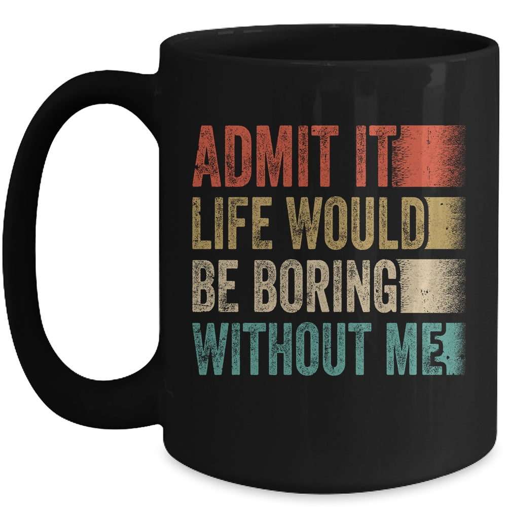 Admit It Life Would Be Boring Without Me Mug | siriusteestore