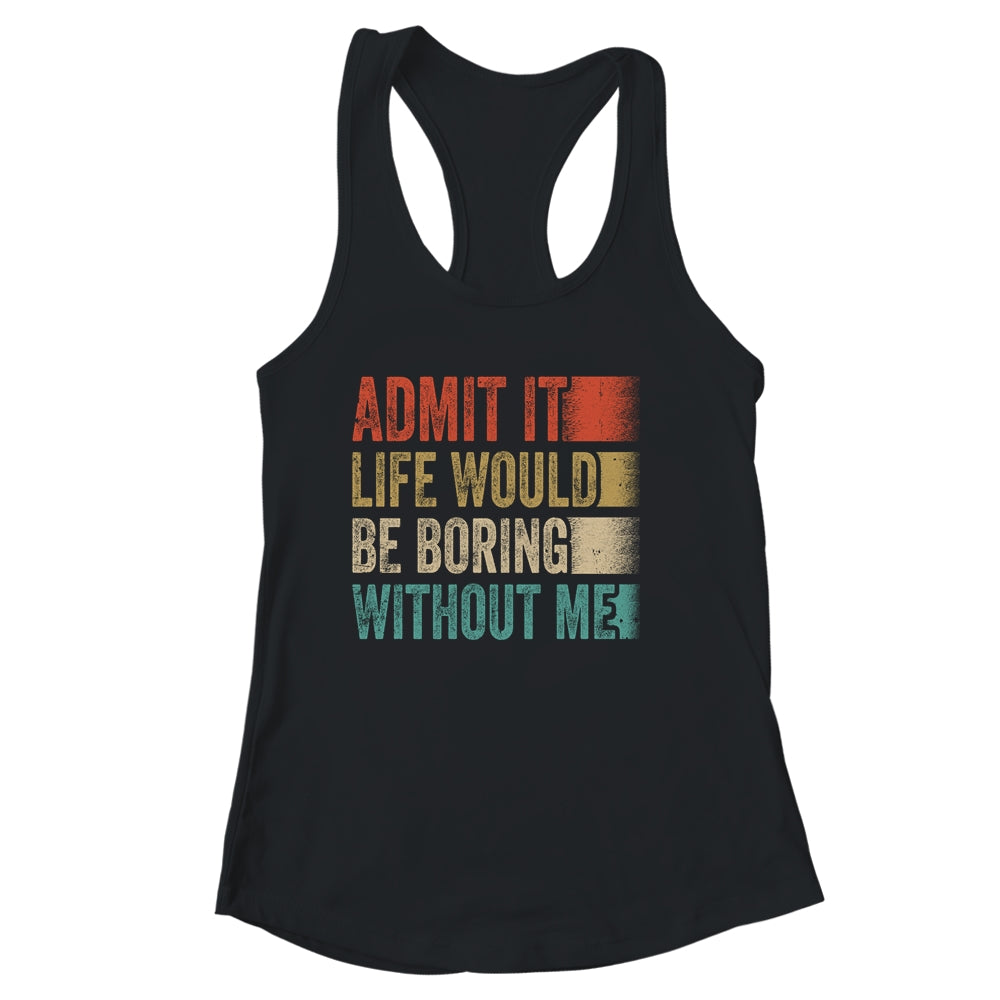 Admit It Life Would Be Boring Without Me Shirt & Tank Top | siriusteestore
