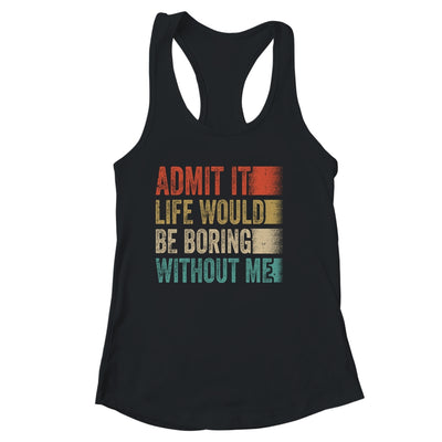 Admit It Life Would Be Boring Without Me Shirt & Tank Top | siriusteestore