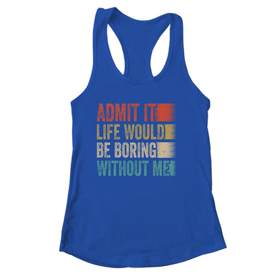 Admit It Life Would Be Boring Without Me Shirt & Tank Top | siriusteestore