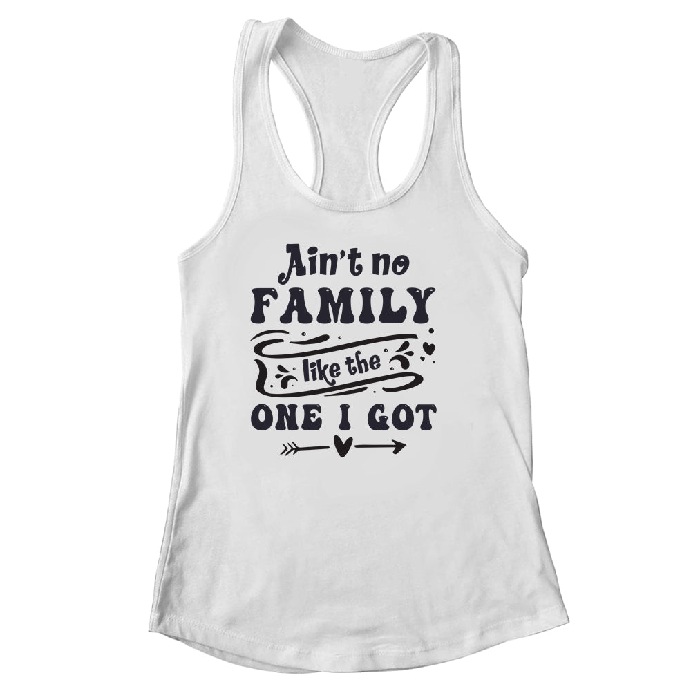 Aint No Family Like The One I Got Funny Family Reunion Funny Shirt & Tank Top | siriusteestore