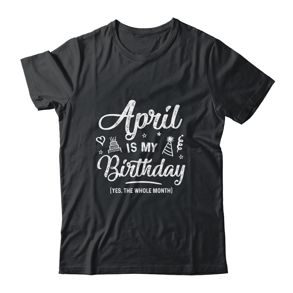 April Is My Birthday Yes The Whole Month Funny Birthday Shirt & Tank Top | siriusteestore