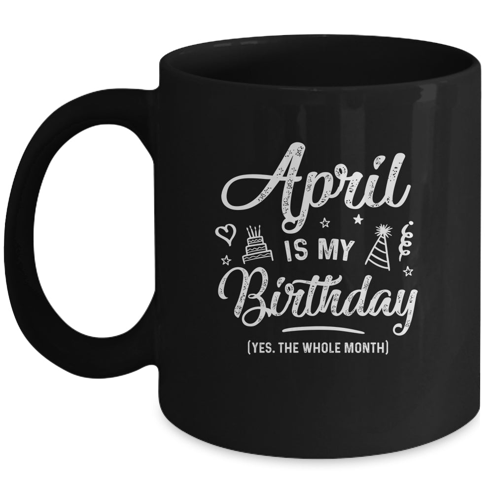 April Is My Birthday Yes The Whole Month Funny Birthday Mug | siriusteestore
