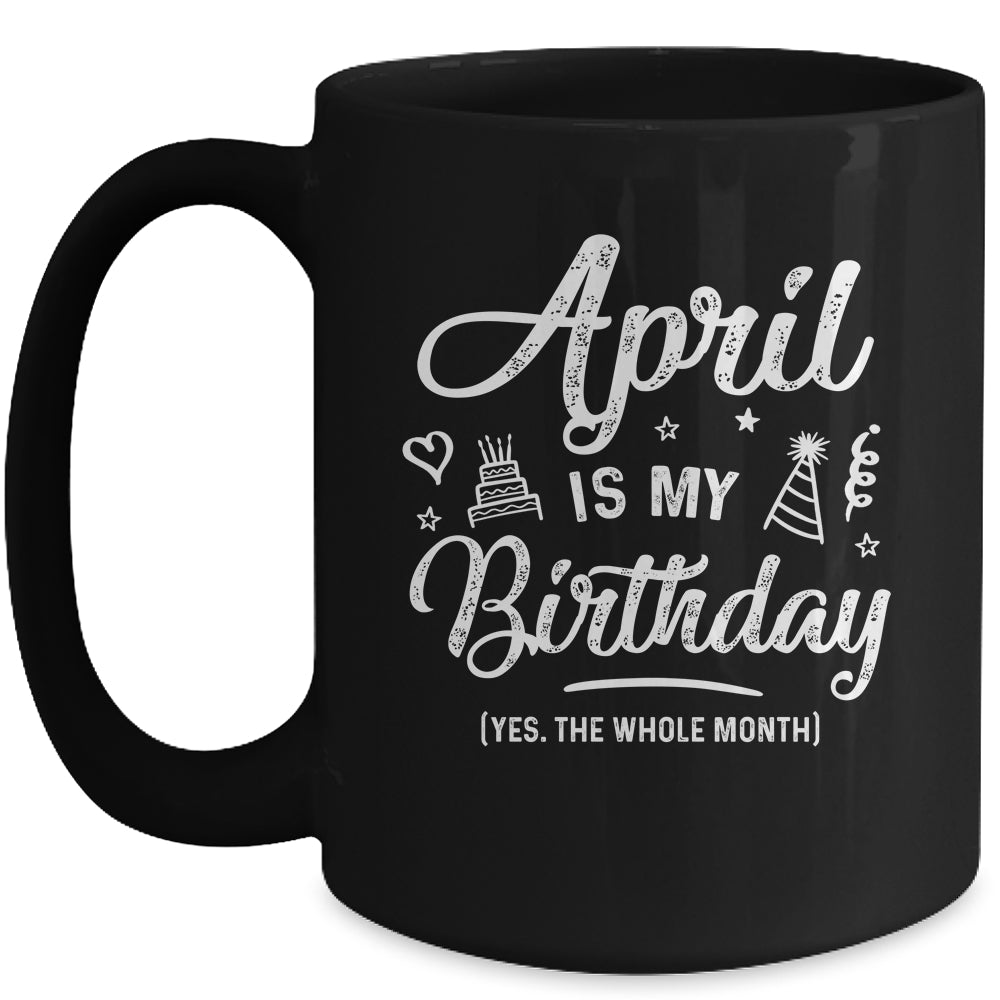 April Is My Birthday Yes The Whole Month Funny Birthday Mug | siriusteestore