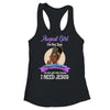August Girl I'm The Girl Who Knows I Need Jesus Birthday Shirt & Tank Top | siriusteestore