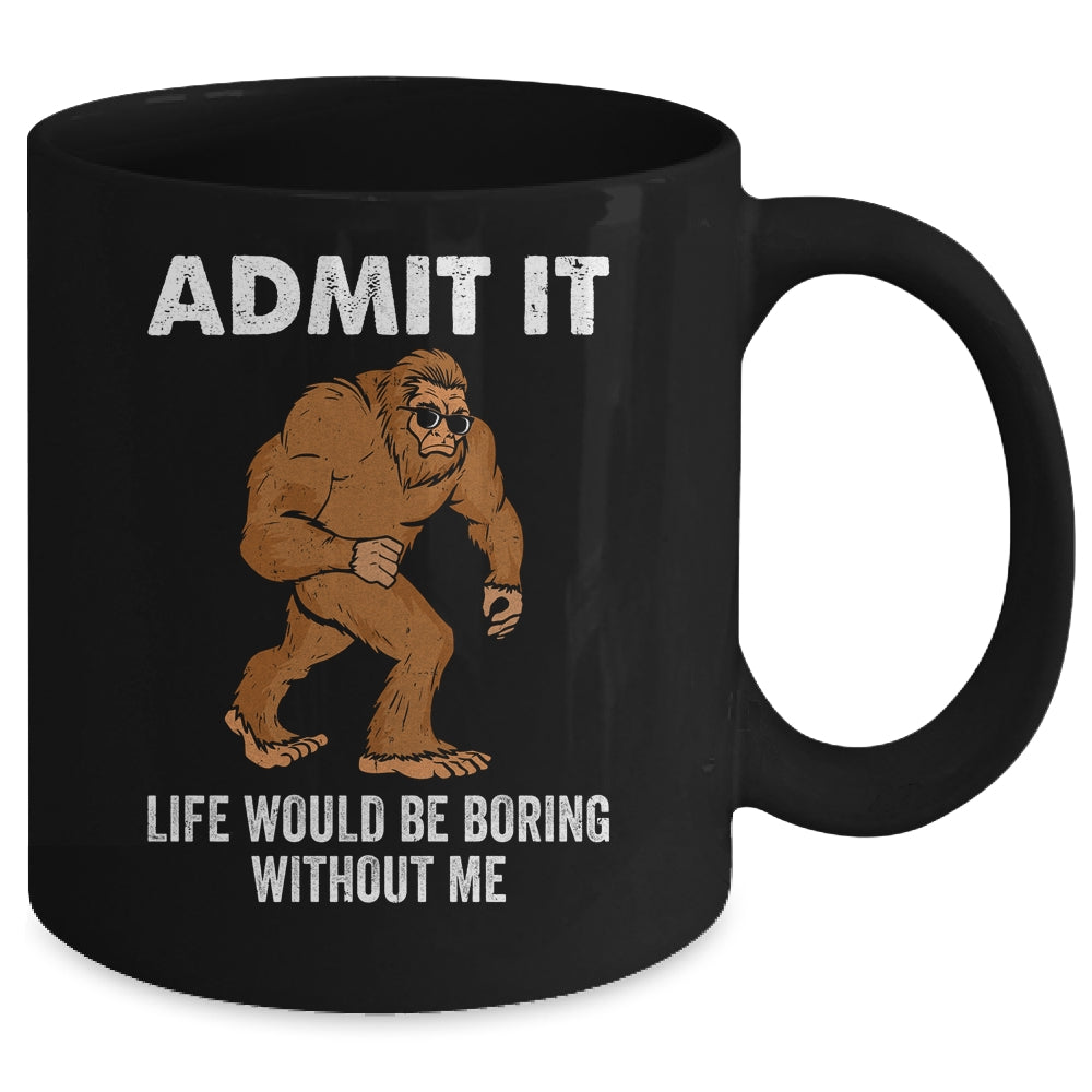 Bigfoot Admit It Life Would Be Boring Without Me Funny Mug | siriusteestore