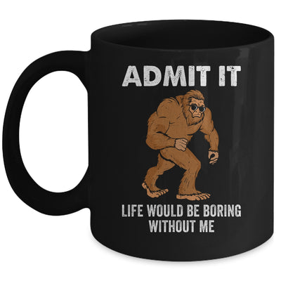 Bigfoot Admit It Life Would Be Boring Without Me Funny Mug | siriusteestore
