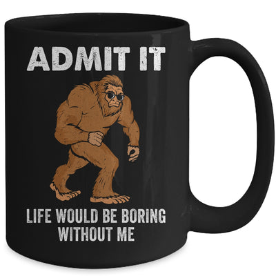 Bigfoot Admit It Life Would Be Boring Without Me Funny Mug | siriusteestore