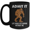 Bigfoot Admit It Life Would Be Boring Without Me Funny Mug | siriusteestore
