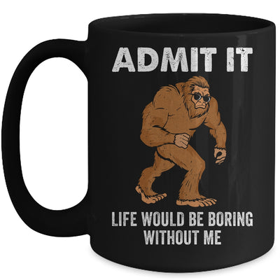 Bigfoot Admit It Life Would Be Boring Without Me Funny Mug | siriusteestore