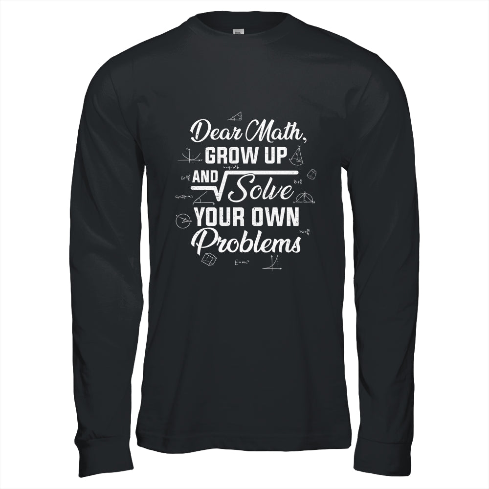 Dear Math Grow Up And Solve Your Own Problems Funny Shirt & Hoodie | siriusteestore