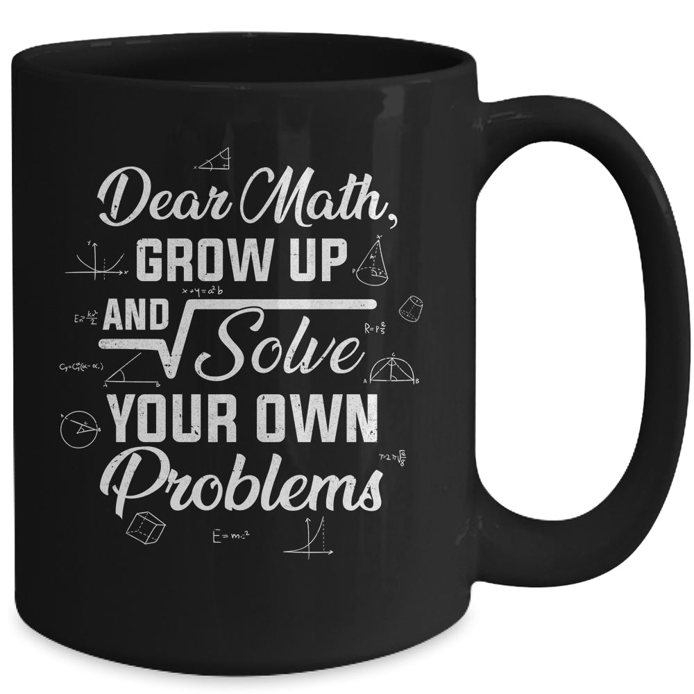 Dear Math Grow Up And Solve Your Own Problems Funny Mug | siriusteestore