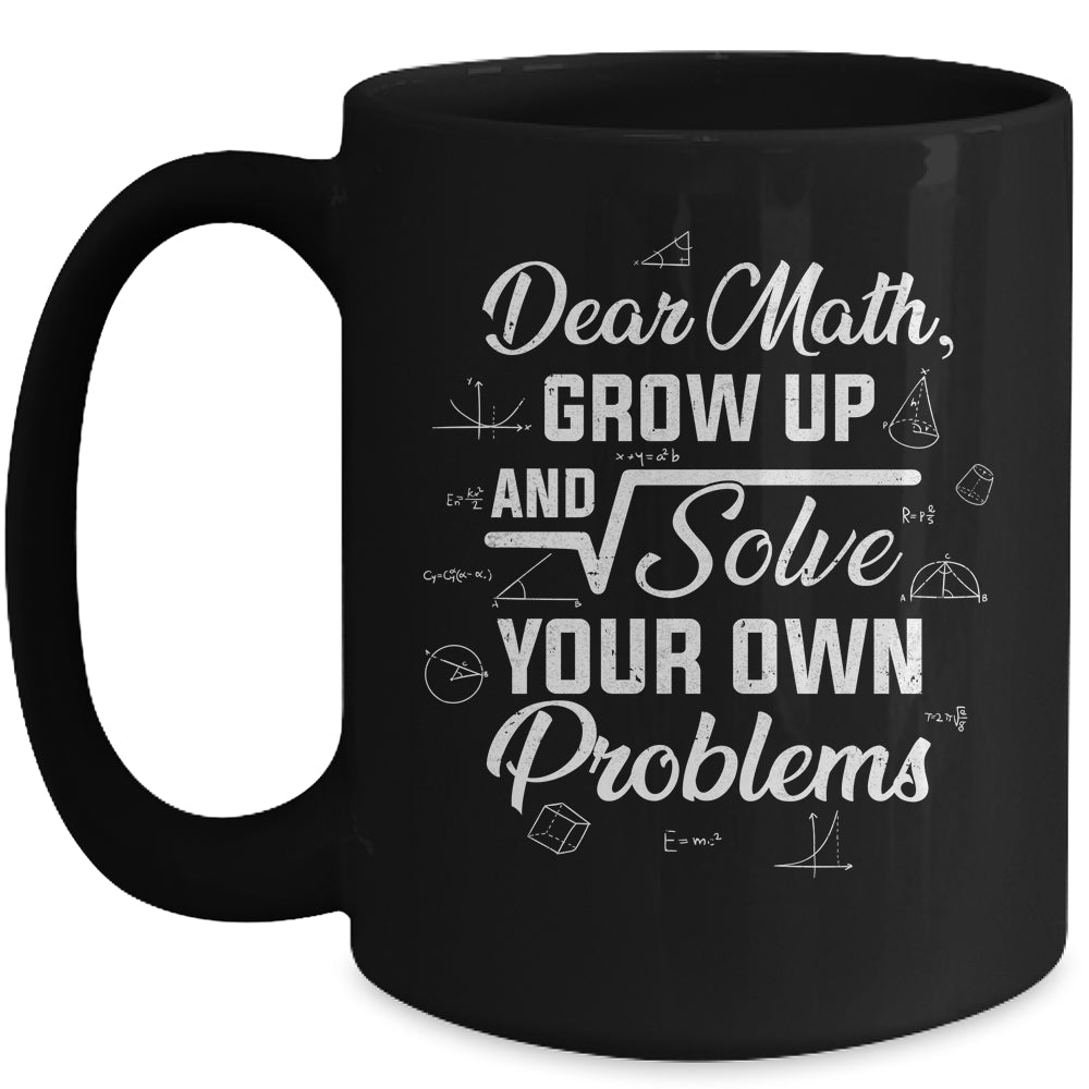 Dear Math Grow Up And Solve Your Own Problems Funny Mug | siriusteestore