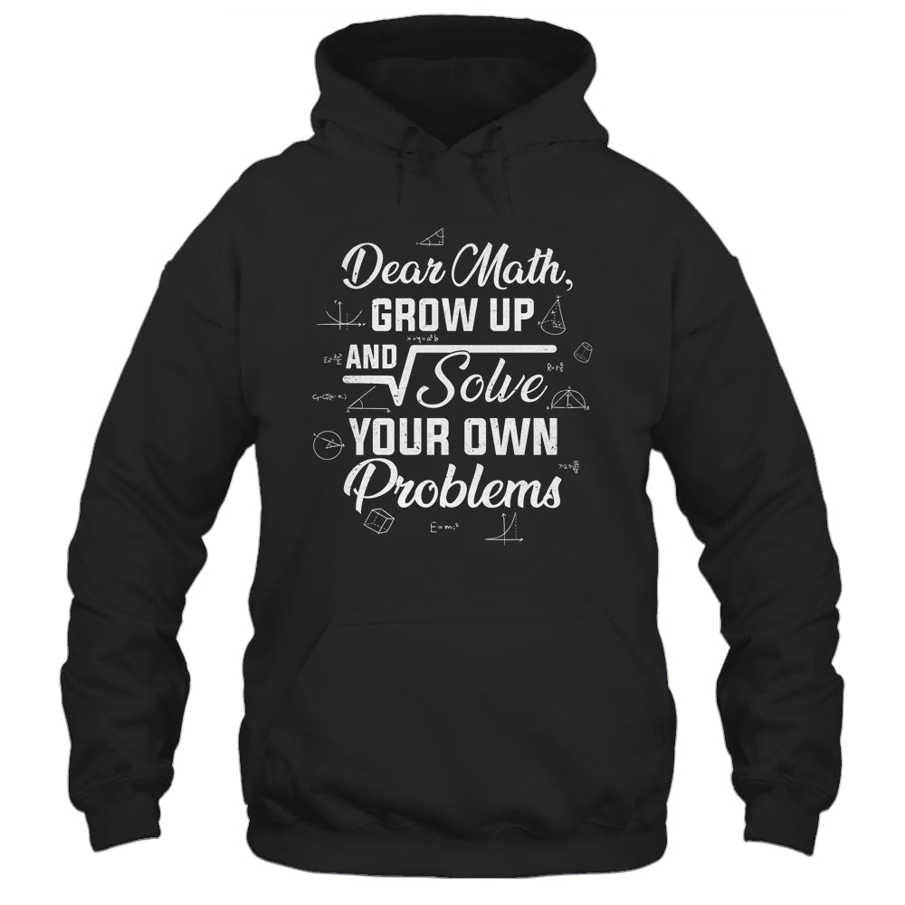 Dear Math Grow Up And Solve Your Own Problems Funny Shirt & Hoodie | siriusteestore