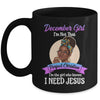 December Girl I'm The Girl Who Knows I Need Jesus Birthday Mug | siriusteestore