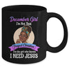December Girl I'm The Girl Who Knows I Need Jesus Birthday Mug | siriusteestore