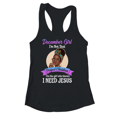 December Girl I'm The Girl Who Knows I Need Jesus Birthday Shirt & Tank Top | siriusteestore