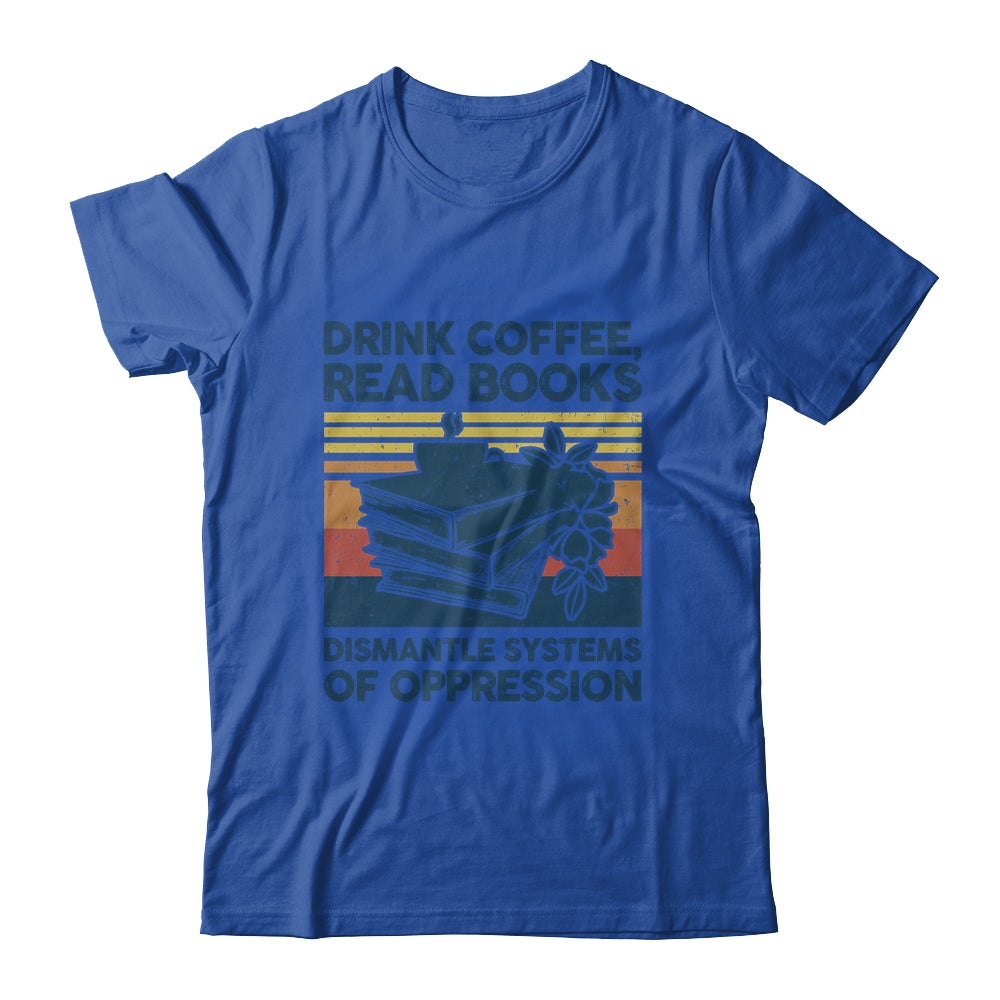 Drink Coffee Read Books Dismantle Systems Of Oppression Shirt & Tank Top | siriusteestore