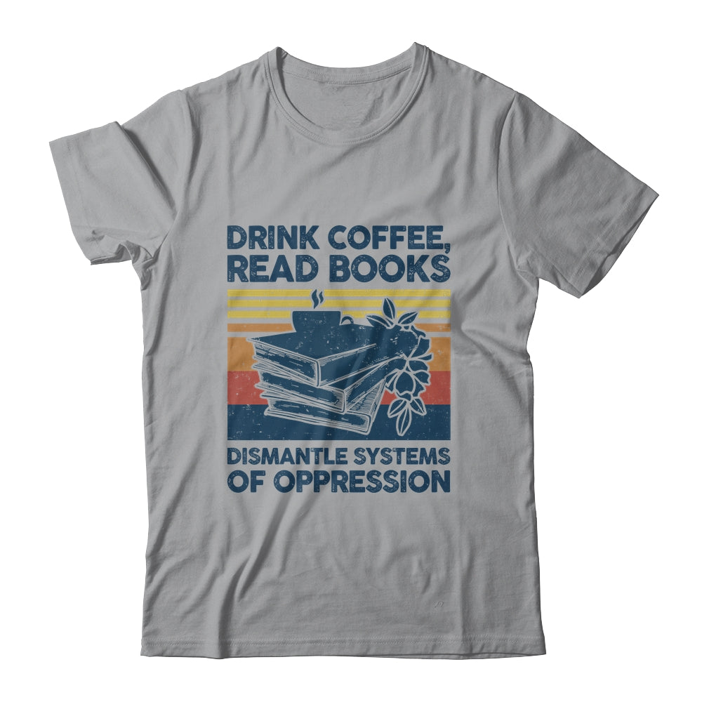 Drink Coffee Read Books Dismantle Systems Of Oppression Shirt & Tank Top | siriusteestore