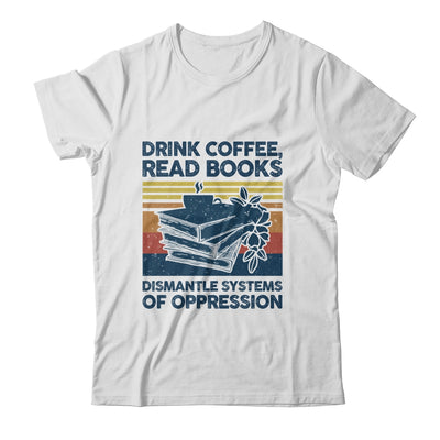 Drink Coffee Read Books Dismantle Systems Of Oppression Shirt & Tank Top | siriusteestore