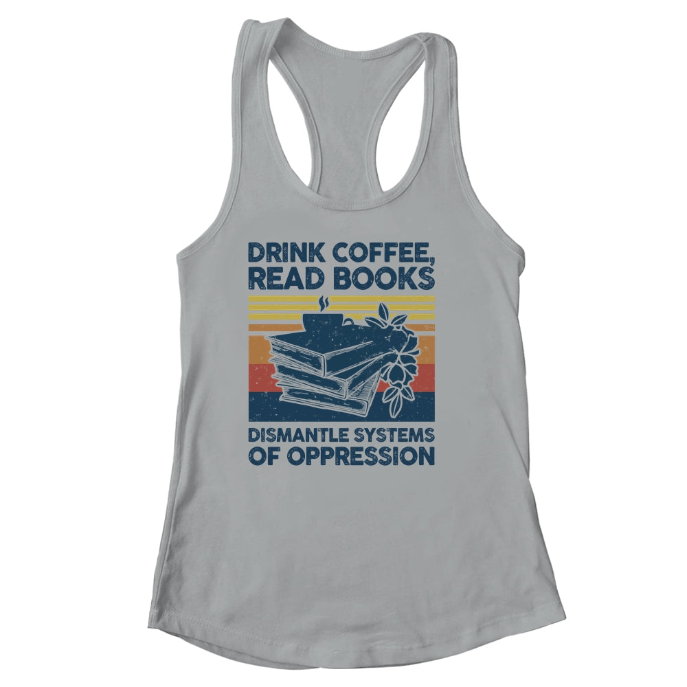 Drink Coffee Read Books Dismantle Systems Of Oppression Shirt & Tank Top | siriusteestore