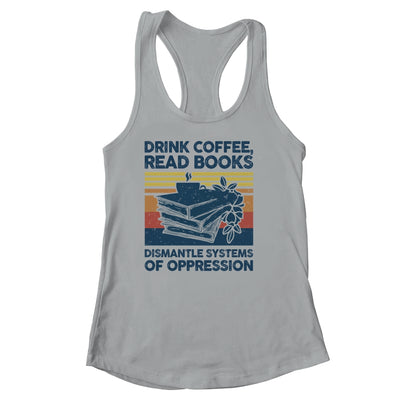 Drink Coffee Read Books Dismantle Systems Of Oppression Shirt & Tank Top | siriusteestore