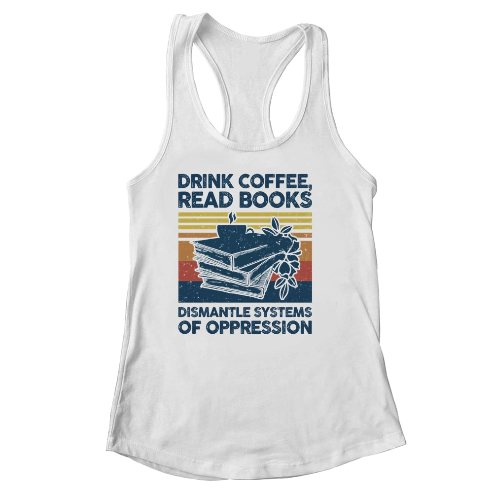Drink Coffee Read Books Dismantle Systems Of Oppression Shirt & Tank Top | siriusteestore