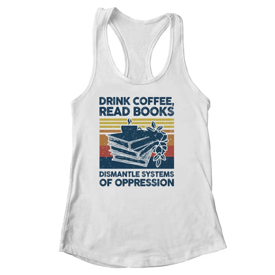 Drink Coffee Read Books Dismantle Systems Of Oppression Shirt & Tank Top | siriusteestore