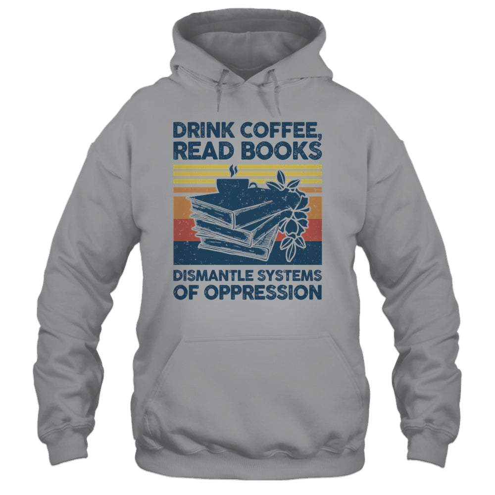 Drink Coffee Read Books Dismantle Systems Of Oppression Shirt & Tank Top | siriusteestore